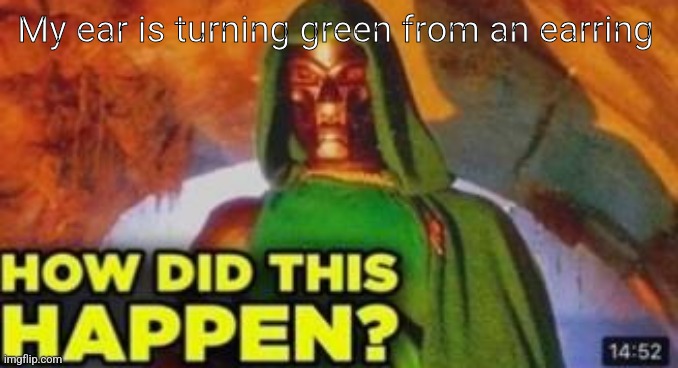 How did this happen | My ear is turning green from an earring | image tagged in how did this happen | made w/ Imgflip meme maker
