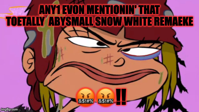 Angry nazz | ANY1 EVON MENTIONIN' THAT TOETALLY  ABYSMALL SNOW WHITE REMAEKE; 🤬🤬!! | image tagged in angry nazz | made w/ Imgflip meme maker