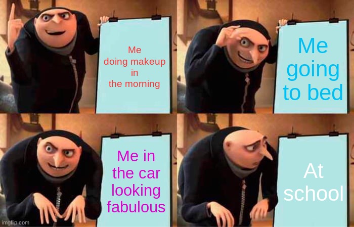 Me in different stages | Me doing makeup in the morning; Me going to bed; Me in the car looking fabulous; At school | image tagged in memes,gru's plan,funny meme | made w/ Imgflip meme maker