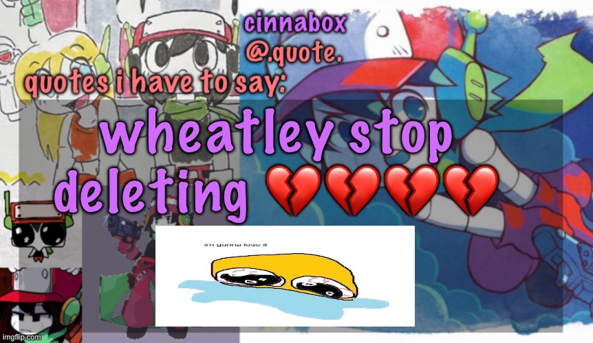 cinnabox’s quote temp | wheatley stop deleting 💔💔💔💔 | image tagged in cinnabox s quote temp | made w/ Imgflip meme maker