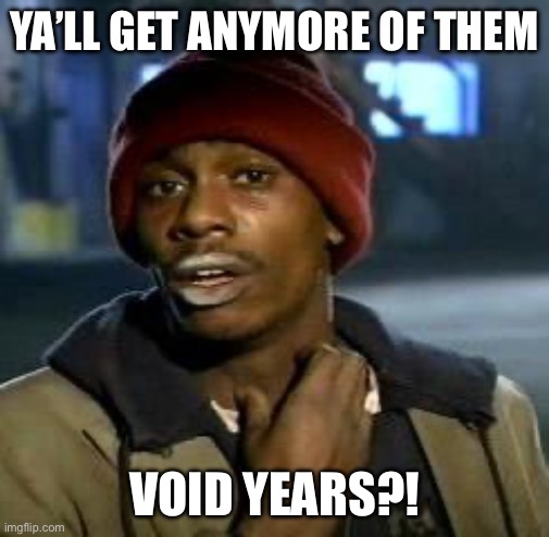 Crack head | YA’LL GET ANYMORE OF THEM; VOID YEARS?! | image tagged in crack head | made w/ Imgflip meme maker