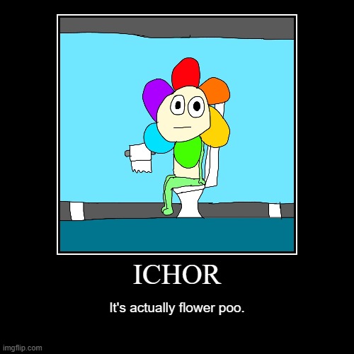 I AM SO SORRY | ICHOR | It's actually flower poo. | image tagged in funny,demotivationals,dandy's world,why are you laughing | made w/ Imgflip demotivational maker