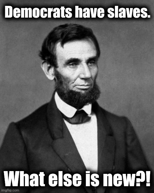 Abraham Lincoln | Democrats have slaves. What else is new?! | image tagged in abraham lincoln | made w/ Imgflip meme maker