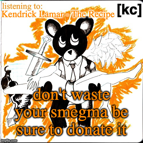 Good Ass Job temp | Kendrick Lamar - The Recipe; don't waste your smegma be sure to donate it | image tagged in good ass job temp | made w/ Imgflip meme maker