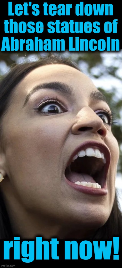 Let's tear down
those statues of
Abraham Lincoln right now! | image tagged in blank black,aoc | made w/ Imgflip meme maker