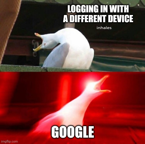 I just got a new Tablet | LOGGING IN WITH A DIFFERENT DEVICE; GOOGLE | image tagged in inhaling seagull,easy,well yes but actually no,help i accidentally,its finally over | made w/ Imgflip meme maker