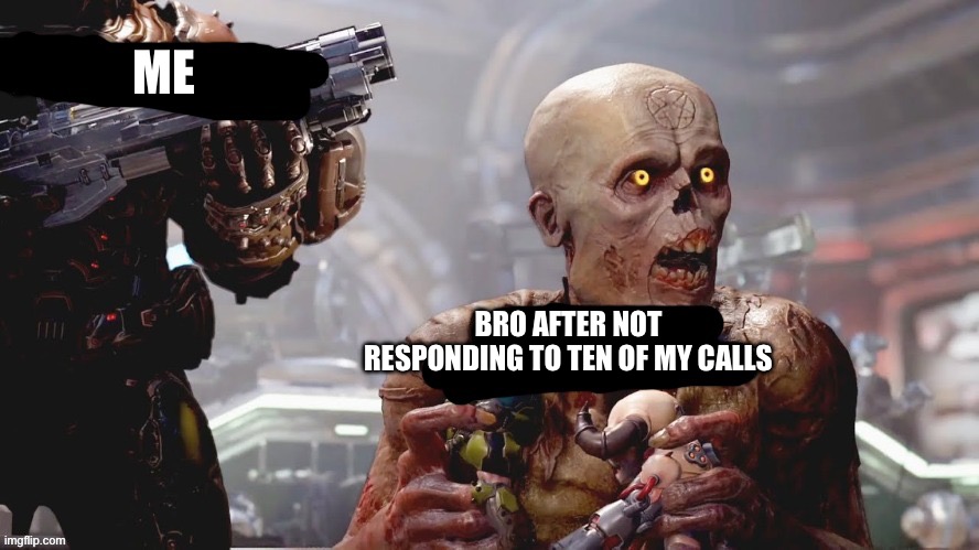 Jeveifvejdhsbekfgdbsj | ME; BRO AFTER NOT RESPONDING TO TEN OF MY CALLS | image tagged in doom standing maliciously behind demon,doom,doomguy,video games | made w/ Imgflip meme maker