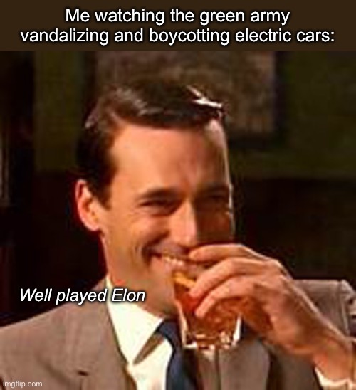 EVs are the future :) | Me watching the green army vandalizing and boycotting electric cars:; Well played Elon | image tagged in jon hamm mad men,politics lol,memes | made w/ Imgflip meme maker