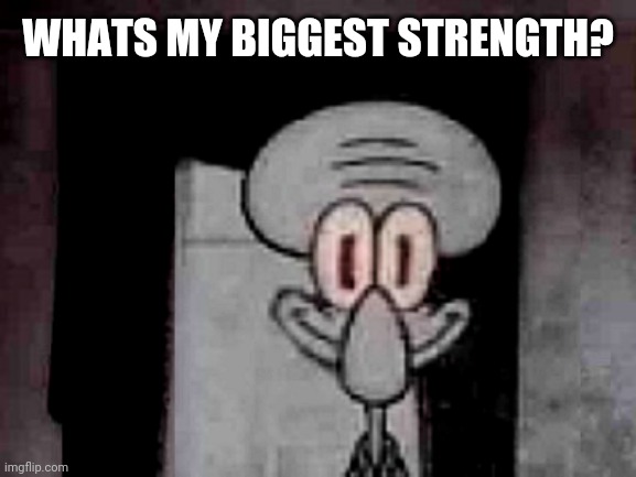 Yay | WHATS MY BIGGEST STRENGTH? | image tagged in staring squidward | made w/ Imgflip meme maker