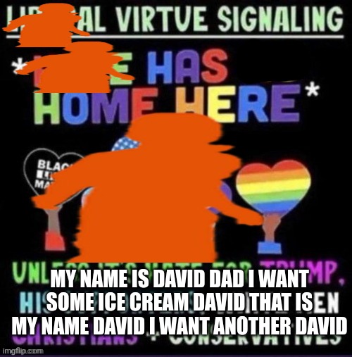MY NAME IS DAVID DAD I WANT SOME ICE CREAM DAVID THAT IS MY NAME DAVID I WANT ANOTHER DAVID | made w/ Imgflip meme maker