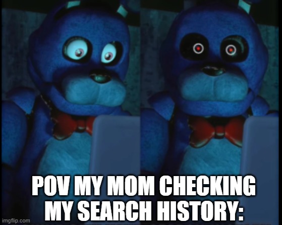 bonnie tramatized | POV MY MOM CHECKING MY SEARCH HISTORY: | image tagged in bonnie tramatized | made w/ Imgflip meme maker