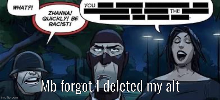 Just wanted to delete yakkos account | Mb forgot I deleted my alt | image tagged in zhana be racist | made w/ Imgflip meme maker