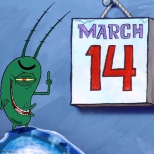 march 14th | image tagged in plankton march 14th | made w/ Imgflip meme maker