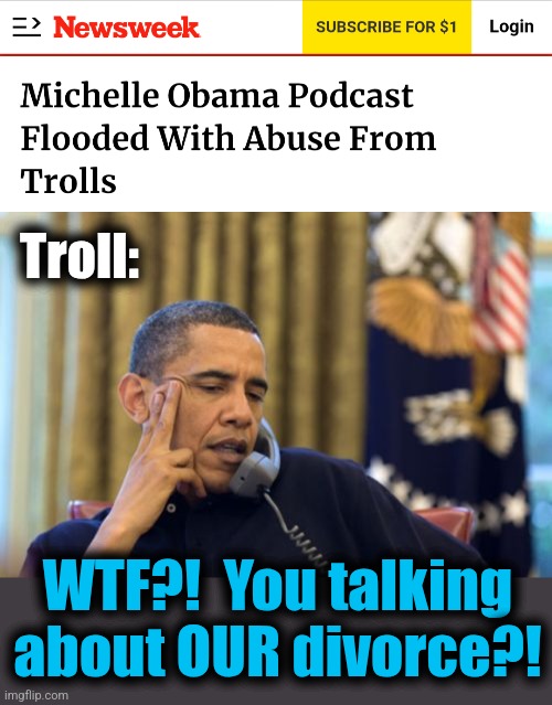 Big Mike's podcast flops; only "trolls" are happy | Troll:; WTF?!  You talking
about OUR divorce?! | image tagged in memes,no i can't obama,michelle obama,podcast,flop,trolls | made w/ Imgflip meme maker