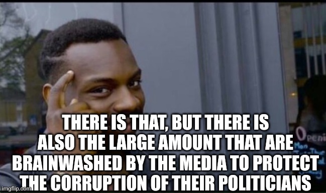 Thinking Black Man | THERE IS THAT, BUT THERE IS ALSO THE LARGE AMOUNT THAT ARE BRAINWASHED BY THE MEDIA TO PROTECT THE CORRUPTION OF THEIR POLITICIANS | image tagged in thinking black man | made w/ Imgflip meme maker