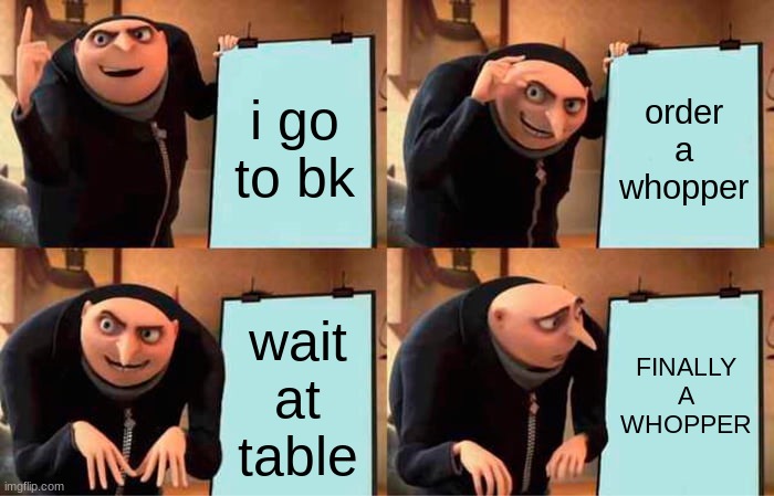 gru goes to bk have it ur way | i go to bk; order a whopper; wait at table; FINALLY A WHOPPER | image tagged in memes,gru's plan | made w/ Imgflip meme maker