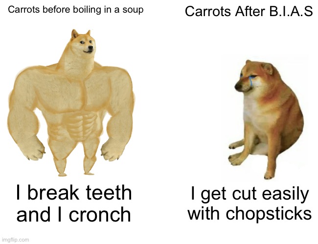 I got inspired by a stew from a dinner | Carrots before boiling in a soup; Carrots After B.I.A.S; I break teeth and I cronch; I get cut easily with chopsticks | image tagged in memes,buff doge vs cheems,carrots,soup | made w/ Imgflip meme maker