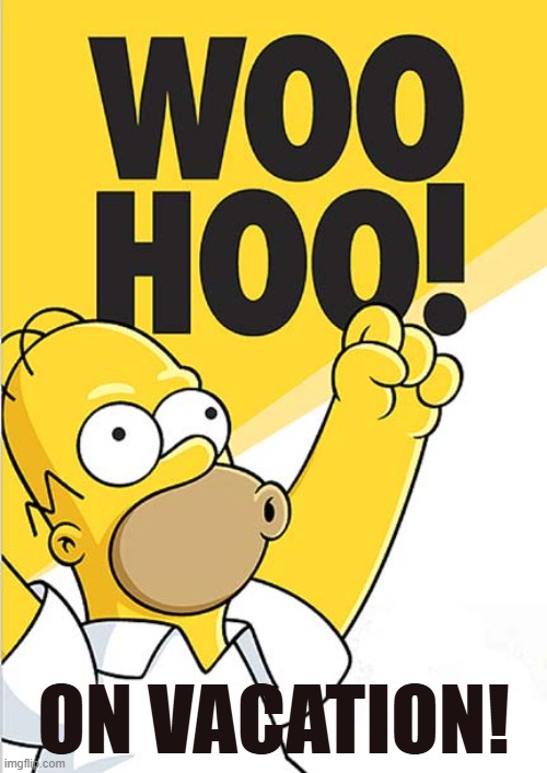 homer woohoo | ON VACATION! | image tagged in homer woohoo | made w/ Imgflip meme maker