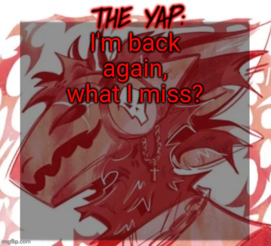 Changewing yapping template take 2 | I'm back again, what I miss? | image tagged in changewing yapping template take 2 | made w/ Imgflip meme maker