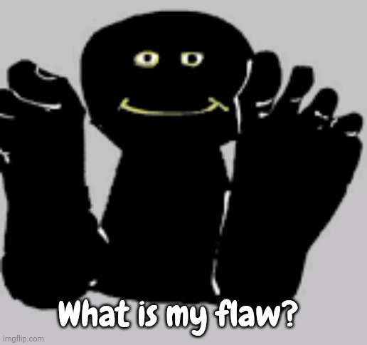 Feety bob | What is my flaw? | made w/ Imgflip meme maker
