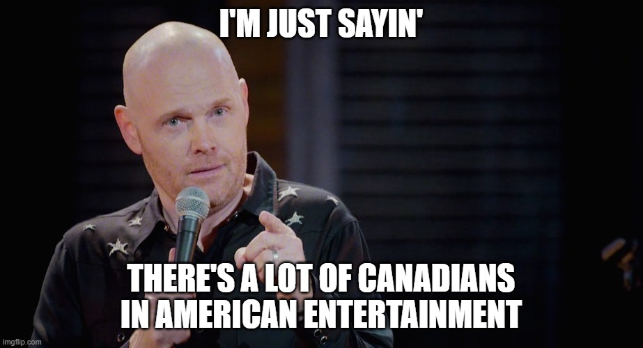 Thinking | I'M JUST SAYIN'; THERE'S A LOT OF CANADIANS IN AMERICAN ENTERTAINMENT | image tagged in bill burr i'm just sayin | made w/ Imgflip meme maker