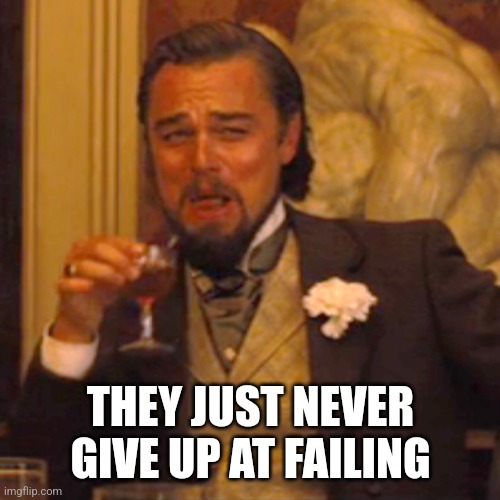 Laughing Leo Meme | THEY JUST NEVER GIVE UP AT FAILING | image tagged in memes,laughing leo | made w/ Imgflip meme maker