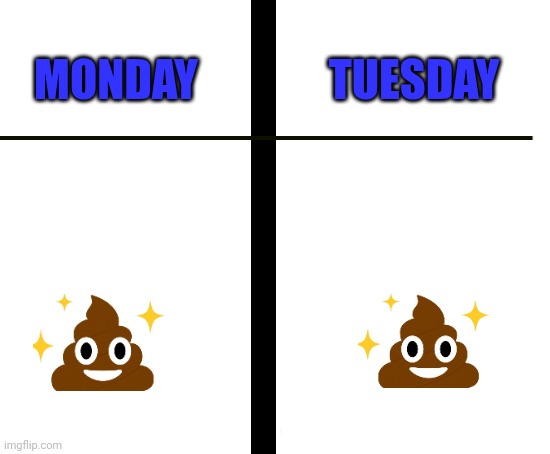 Same Shit Different Day | TUESDAY; MONDAY | image tagged in blank white template | made w/ Imgflip meme maker