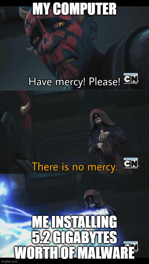 No mercy | MY COMPUTER; ME INSTALLING 5.2 GIGABYTES WORTH OF MALWARE | image tagged in no mercy | made w/ Imgflip meme maker