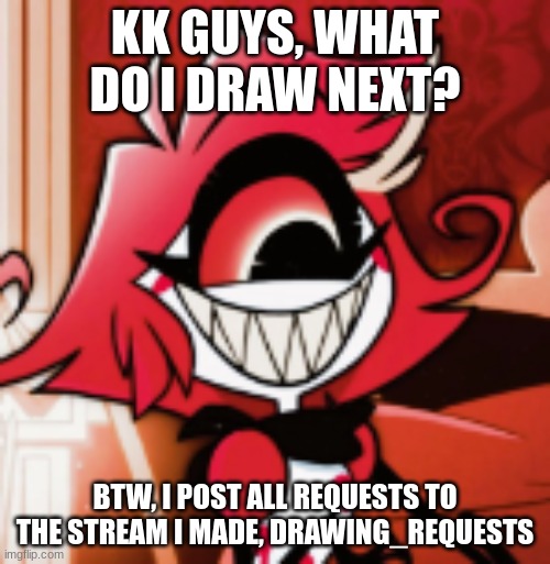 imma just get loads of requests and do  them all in my free time | KK GUYS, WHAT DO I DRAW NEXT? BTW, I POST ALL REQUESTS TO THE STREAM I MADE, DRAWING_REQUESTS | image tagged in drawing,requests,request,streams | made w/ Imgflip meme maker