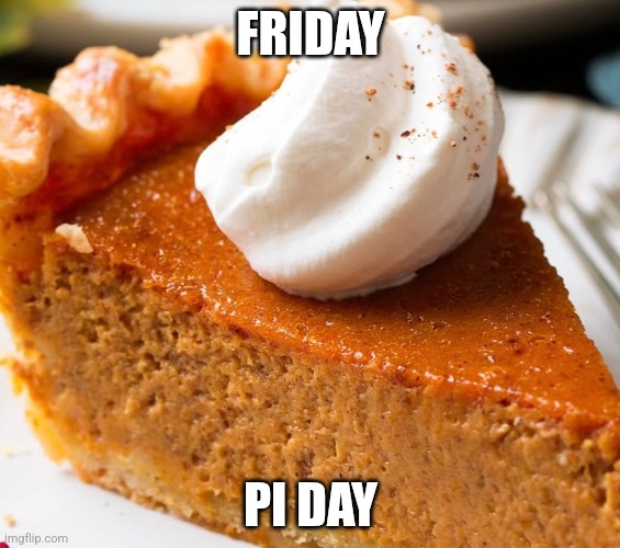 Pumpkin Pie | FRIDAY; PI DAY | image tagged in pumpkin pie,memes,math,pi day,friday | made w/ Imgflip meme maker