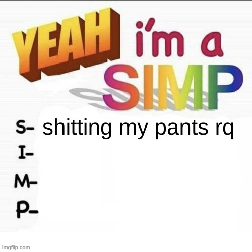 Yeah im a simp | shitting my pants rq | image tagged in yeah im a simp | made w/ Imgflip meme maker