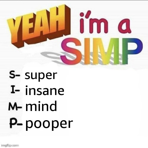 pluh | super; insane; mind; pooper | image tagged in yeah im a simp | made w/ Imgflip meme maker