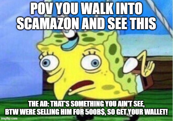 Mocking Spongebob | POV YOU WALK INTO SCAMAZON AND SEE THIS; THE AD: THAT'S SOMETHING YOU AIN'T SEE, BTW WERE SELLING HIM FOR 500B$, SO GET YOUR WALLET! | image tagged in memes,mocking spongebob | made w/ Imgflip meme maker