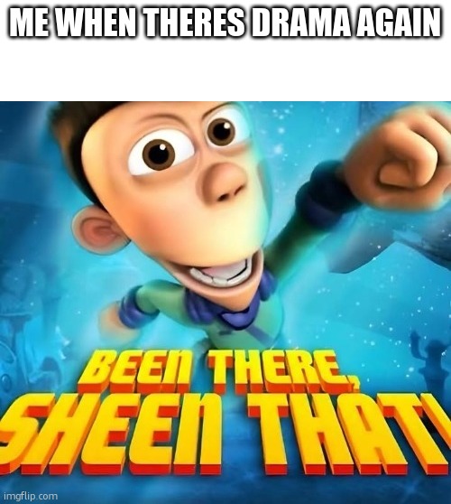 Been there sheen that | ME WHEN THERES DRAMA AGAIN | image tagged in been there sheen that | made w/ Imgflip meme maker