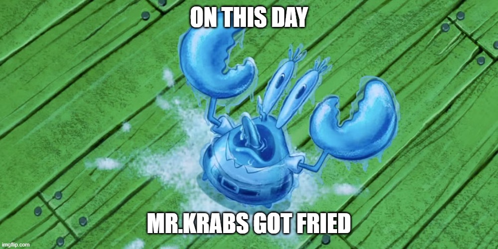 THE DAY THAT KRABS FRIES | ON THIS DAY; MR.KRABS GOT FRIED | image tagged in spongebob,march 14th | made w/ Imgflip meme maker