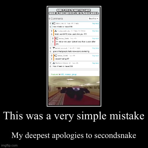 This was a very simple mistake | My deepest apologies to secondsnake | image tagged in funny,demotivationals,dank memes,apology | made w/ Imgflip demotivational maker