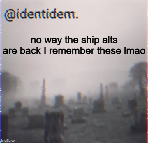 Gigan's Identidem announcement template | no way the ship alts are back I remember these lmao | image tagged in gigan's identidem announcement template | made w/ Imgflip meme maker