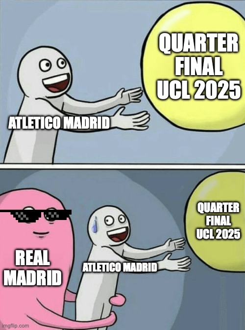 round of 8 UCL 2025 | QUARTER FINAL UCL 2025; ATLETICO MADRID; QUARTER FINAL UCL 2025; REAL MADRID; ATLETICO MADRID | image tagged in memes,running away balloon | made w/ Imgflip meme maker