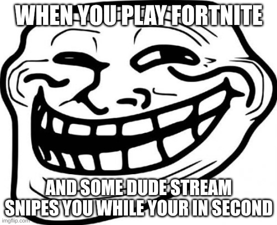 Troll Face Meme | WHEN YOU PLAY FORTNITE; AND SOME DUDE STREAM SNIPES YOU WHILE YOUR IN SECOND | image tagged in memes,troll face | made w/ Imgflip meme maker