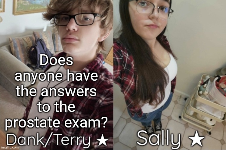 Dank/Sally matching shared temp | Does anyone have the answers to the prostate exam? | image tagged in dank/sally matching shared temp | made w/ Imgflip meme maker