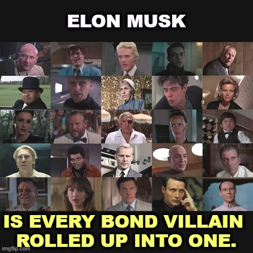 ELON MUSK; IS EVERY BOND VILLAIN 
ROLLED UP INTO ONE. | image tagged in trump,elon musk,james bond,villain,evil,greedy | made w/ Imgflip meme maker