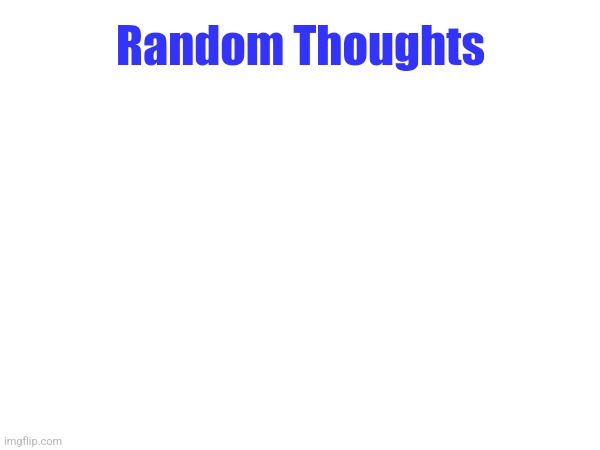 Random Thoughts | made w/ Imgflip meme maker