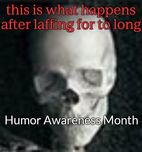 Skull | this is what happens after laffing for to long Humor Awareness Month | image tagged in skull | made w/ Imgflip meme maker