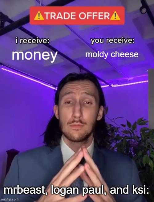 truly relatable | money; moldy cheese; mrbeast, logan paul, and ksi: | image tagged in trade offer,memes,funny,lunchly | made w/ Imgflip meme maker