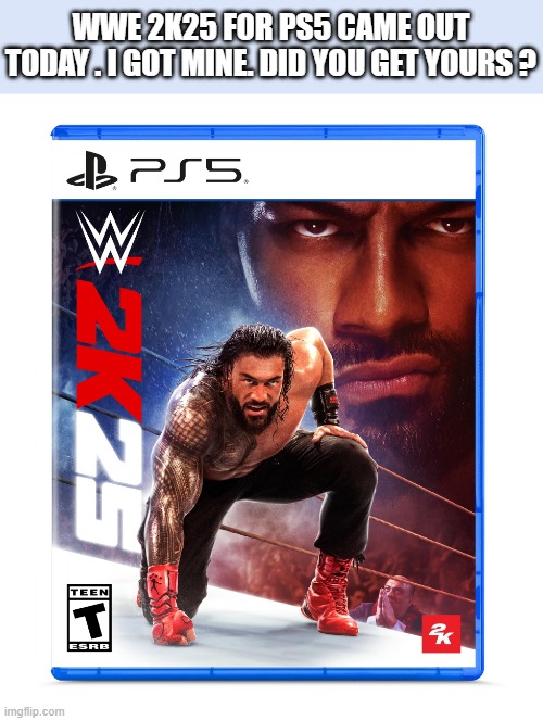 memes by Brad - WWE 2k25 came out today. Go get it. - PS5 - | WWE 2K25 FOR PS5 CAME OUT TODAY . I GOT MINE. DID YOU GET YOURS ? | image tagged in gaming,playstation,games,wwe,video games,pro wrestling | made w/ Imgflip meme maker