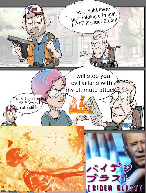 Stop right there gun holding criminal, for I am super Biden! I will stop you evil villans with my ultimate attack; Thanks for defending me fellow evil criminal, lesbian man! | made w/ Imgflip meme maker