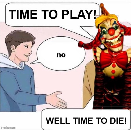 TIME TO PLAY! WELL TIME TO DIE! | made w/ Imgflip meme maker