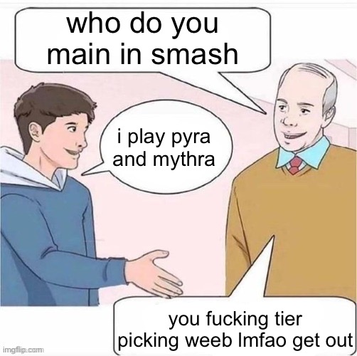who do you main in smash; i play pyra and mythra; you fucking tier picking weeb lmfao get out | made w/ Imgflip meme maker