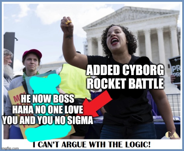 I swear this shit is gonna become a trend | ADDED CYBORG ROCKET BATTLE; HE NOW BOSS HAHA NO ONE LOVE YOU AND YOU NO SIGMA | made w/ Imgflip meme maker