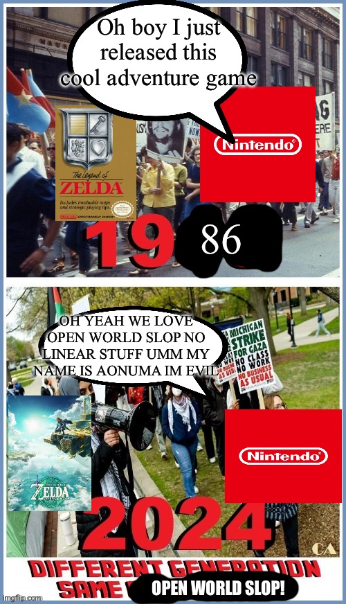 How Modern Zelda haters unironically view the franchise as if the first game wasn’t open world: | Oh boy I just released this cool adventure game; 86; OH YEAH WE LOVE OPEN WORLD SLOP NO LINEAR STUFF UMM MY NAME IS AONUMA IM EVIL; OPEN WORLD SLOP! | made w/ Imgflip meme maker